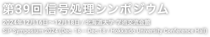 第39回信号処理シンポジウム (2024年12月16日-12月18日 / 北海道大学 学術交流会館)